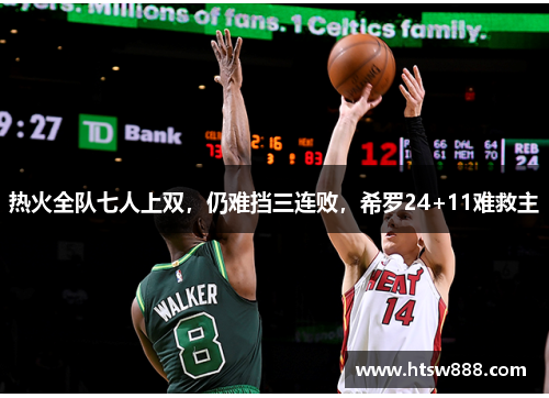 热火全队七人上双，仍难挡三连败，希罗24+11难救主