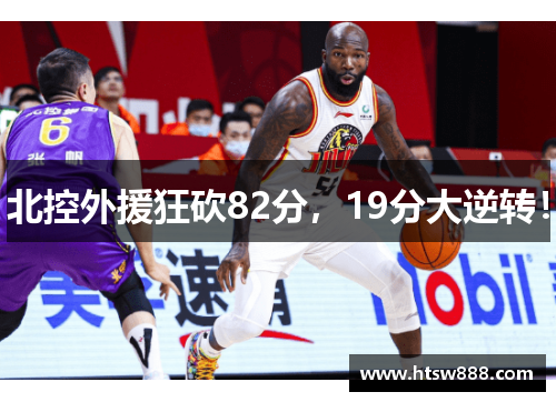 北控外援狂砍82分，19分大逆转！