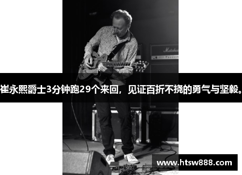 崔永熙爵士3分钟跑29个来回，见证百折不挠的勇气与坚毅。